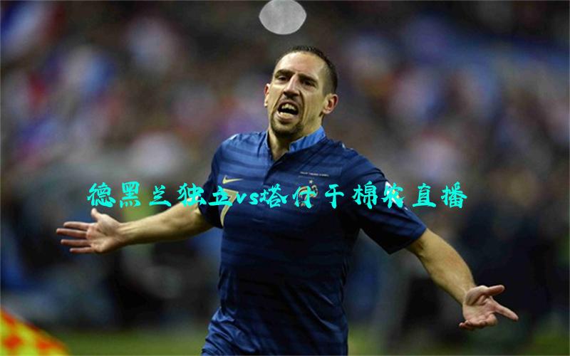 亚冠比赛德黑兰独立vs塔什干棉农直播