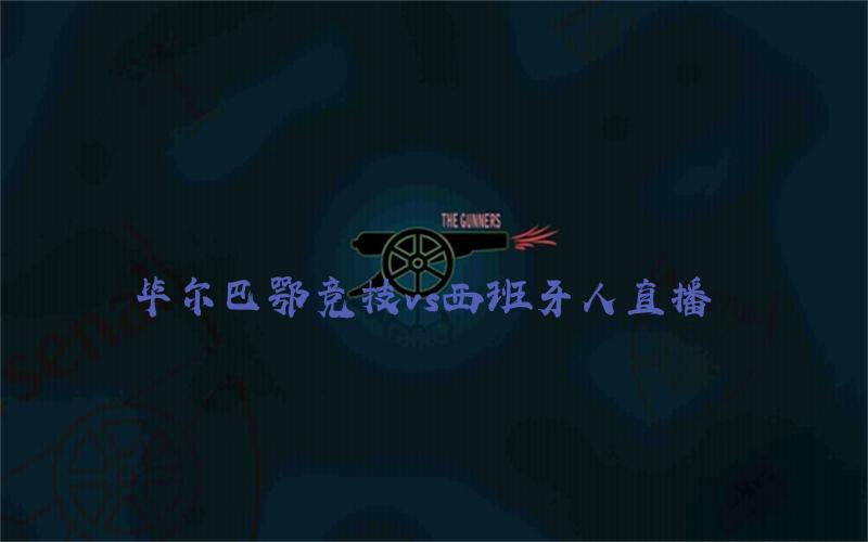西甲比赛毕尔巴鄂竞技vs西班牙人直播