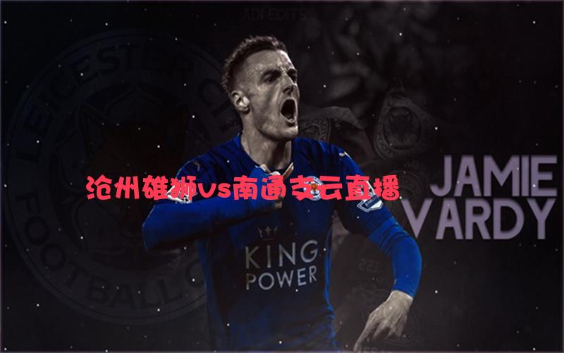 中超比赛沧州雄狮vs南通支云直播